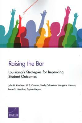 Raising the Bar: Louisiana's Strategies for Improving Student Outcomes by Jill S. Cannon, Shelly Culbertson, Julia H. Kaufman