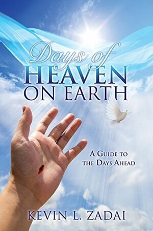 Days of Heaven on Earth: A Guide to the Days Ahead by Kevin L. Zadai