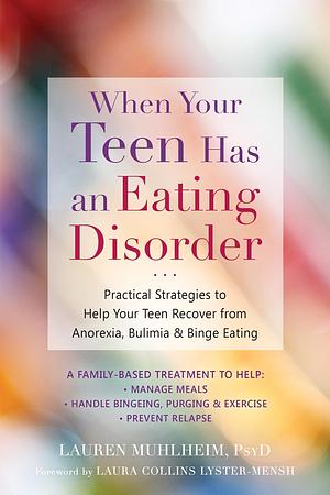 When Your Teen Has an Eating Disorder: Practical Strategies to Help Your Teen Recover from Anorexia, Bulimia, and Binge Eating by Lauren Muhlheim PsyD, Lauren Muhlheim PsyD, Laura Collins Lyster-Mensh
