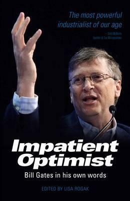 The Impatient Optimist: Bill Gates in His Own Words. Edited by Lisa Rogak by Lisa Rogak