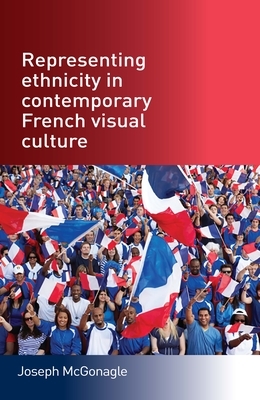 Representing ethnicity in contemporary French visual culture by Joseph McGonagle