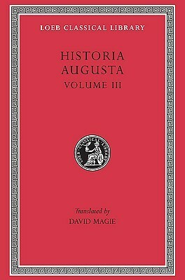 Historia Augusta, Volume III: The Two Valerians. the Two Gallieni. the Thirty Pretenders. the Deified Claudius. the Deified Aurelian. Tacitus. Probus. Firmus, Saturninus, Proculus and Bonosus. Carus, Carinus and Numerian by Scriptores Historiae Augustae, David Magie