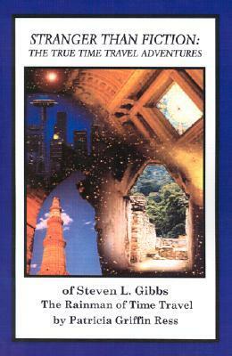 Stranger Than Fiction: The True Time Travel Adventures of Steven L. Gibbs--the Rainman of Time Travel by Patricia Griffin Ress