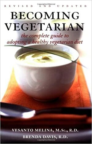 Becoming Vegetarian: The Complete Guide To Adopting A Healthy Vegetarian Diet by Vesanto Melina, Brenda Davis