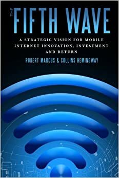 The Fifth Wave: A Strategic Vision for Mobile Internet Innovation, Investment and Return by Collins Hemingway, Robert Marcus