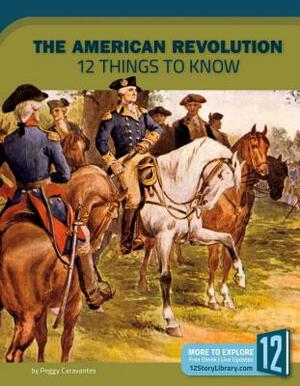 The American Revolution: 12 Things to Know by Peggy Caravantes