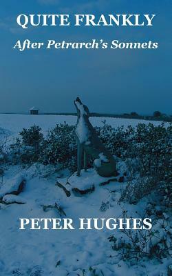 Quite Frankly: After Petrarch's Sonnets by Peter Hughes