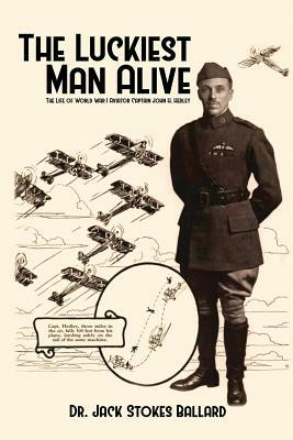 The Luckiest Man Alive: The Life of World War I Aviator Captain John H. Hedley by Jack Stokes Ballard