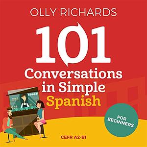 101 Conversations in Simple Spanish by Olly Richards