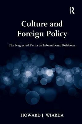 Culture and Foreign Policy: The Neglected Factor in International Relations by Howard J. Wiarda