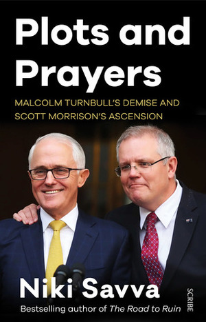 Plots and Prayers: Malcolm Turnbull's demise and Scott Morrison's ascension by Niki Savva