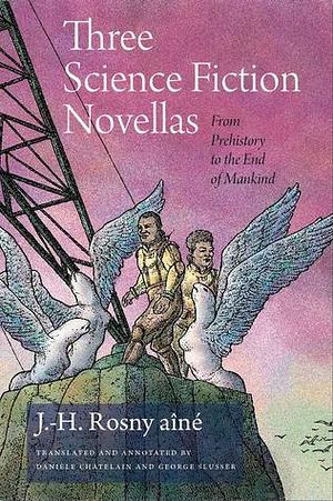 Three Science Fiction Novellas: From Prehistory to the End of Mankind by J.-H. Rosny aîné, Daniele Chatelain, George E. Slusser