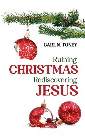 Ruining Christmas-Rediscovering Jesus by Carl N. Toney