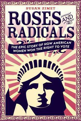 Roses and Radicals: The Epic Story of How American Women Won the Right to Vote by Susan Zimet