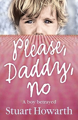 Please, Daddy, No: A Boy Betrayed by Stuart Howarth