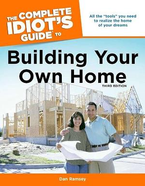 The Complete Idiot's Guide to Building Your Own Home by Dan Ramsey, Dan Ramsey