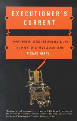 Executioner's Current: Thomas Edison, George Westinghouse, and the Invention of the Electric Chair by Richard Moran