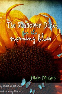 The Sunflower Dance for The Morning Blues: Poetry, Spoken Word, and Essays by Janie McGee