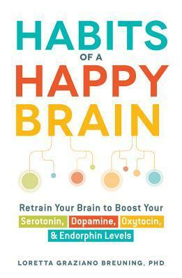 Habits of a Happy Brain: Retrain Your Brain to Boost Your Serotonin, Dopamine, Oxytocin, & Endorphin Levels by Loretta Graziano Breuning