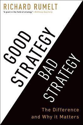 Good Strategy/Bad Strategy: The difference and why it matters by Richard P. Rumelt