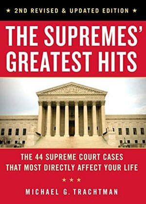 The Supremes' Greatest Hits: The 37 Supreme Court Cases That Most Directly Affect Your Life by Michael G. Trachtman