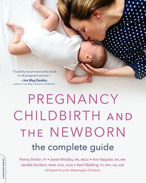 Pregnancy, Childbirth, and the Newborn: The Complete Guide by Ann Keppler, Janet Whalley, Penny Simkin