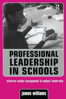 Professional Leadership in Schools: Effective Middle Management and Subject Leadership by James Williams