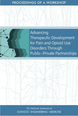 Advancing Therapeutic Development for Pain and Opioid Use Disorders Through Public-Private Partnerships: Proceedings of a Workshop by Board on Health Sciences Policy, National Academies of Sciences Engineeri, Health and Medicine Division