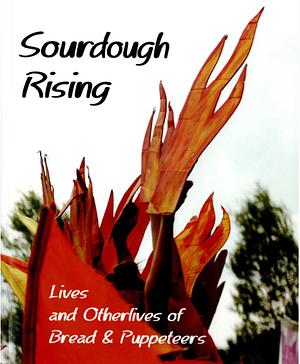 Sourdough Rising: Lives and Other Lives Of Bread & Puppeteers by Bread and Puppet Theatre