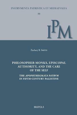 Philosopher-Monks, Episcopal Authority, and the Care of the Self: The Apophthegmata Patrum in Fifth-Century Palestine by Zachary Smith