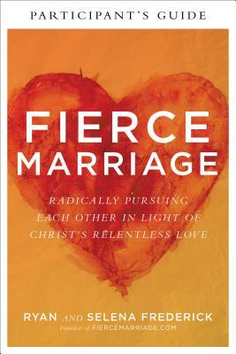 Fierce Marriage Participant's Guide: Radically Pursuing Each Other in Light of Christ's Relentless Love by Selena Frederick, Ryan Frederick