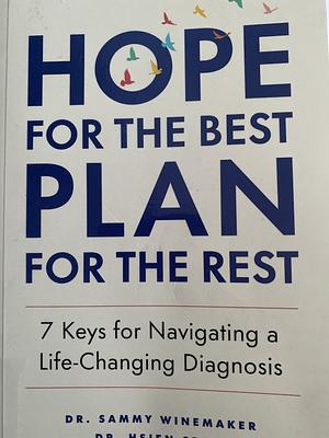 Hope for the Best, Plan for the Rest: 7 Keys for Navigating a Life-Changing Diagnosis by Dr. Sammy Winemaker, Dr. Hsien Seow