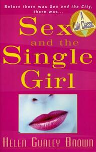 Sex and the Single Girl: Before There Was Sex in the City, There Was by Helen Gurley Brown