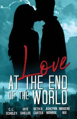Love at the End of the World by C. L. Scholey, Jaye Shields, Beth D. Carter