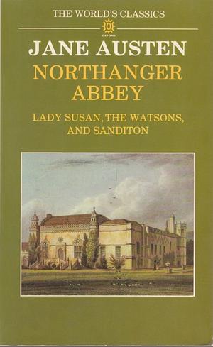 Northanger Abbey, Lady Susan, the Watsons and Sanditon by Jane Austen