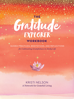 The Gratitude Explorer Workbook: Guided Practices, Meditations, and Reflections for Cultivating Gratefulness in Daily Life by A Network for Grateful Living, Kristi Nelson, Kristi Nelson