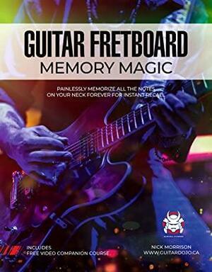 Guitar Fretboard Memory Magic: Painlessly Memorize All the Notes on Your Neck Forever for Instant Recall by Nick Morrison