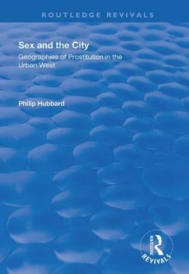 Sex and the City: Geographies of Prostitution in the Urban West by Philip Hubbard