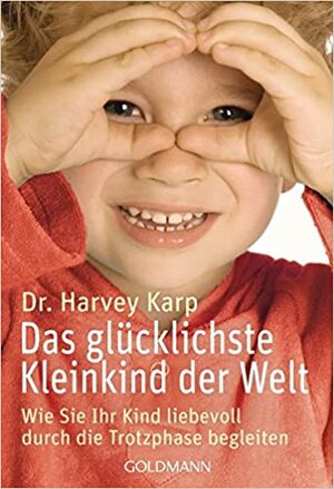 Das Glücklichste Kleinkind Der Weltwie Sie Ihr Kind Liebevoll Durch Die Trotzphase Begleiten by Harvey Karp