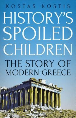 History's Spoiled Children: The Story of Modern Greece by Kostas Kostis