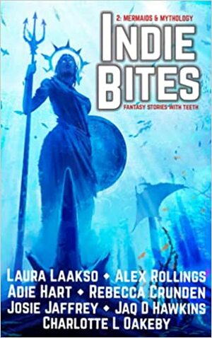 Indie Bites, Vol. 2: Mermaids & Mythology by Jaq D Hawkins, Josie Jaffrey, Alex Rollings, Laura Laakso, Rebecca Crunden, Charlotte L Oakeby, Adie Hart