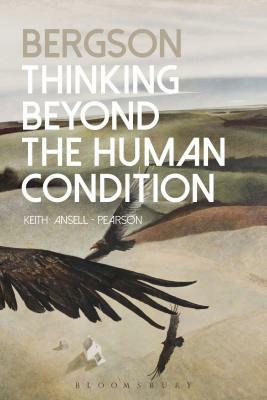 Bergson: Thinking Beyond the Human Condition by Keith Ansell-Pearson