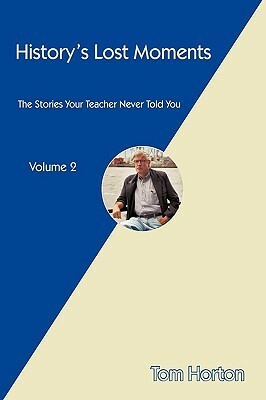 History's Lost Moments: The Stories Your Teacher Never Told You by Horton Tom Horton, Tom Horton