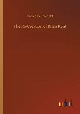 The Re-Creation of Brian Kent by Harold Bell Wright