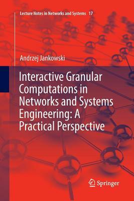 Interactive Granular Computations in Networks and Systems Engineering: A Practical Perspective by Andrzej Jankowski