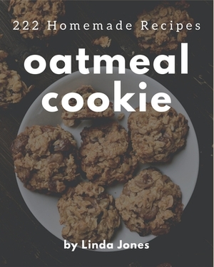 222 Homemade Oatmeal Cookie Recipes: An Oatmeal Cookie Cookbook You Will Love by Linda Jones