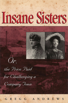 Insane Sisters, Volume 1: Or, the Price Paid for Challenging a Company Town by Gregg Andrews