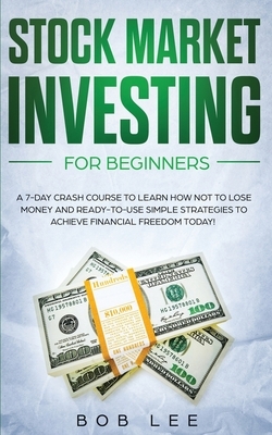 Stock Market Investing for Beginners: A 7-Day Crash Course to Learn How NOT to Lose Money and Ready-to-Use Simple Strategies to Achieve Financial Free by Bob Lee