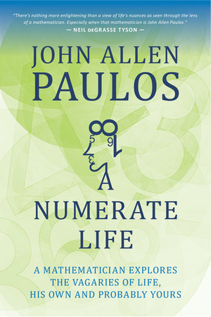 A Numerate Life: A Mathematician Explores the Vagaries of Life, His Own and Probably Yours by John Allen Paulos