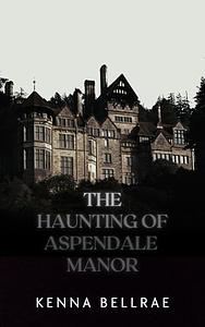 The Haunting of Aspendale Manor by Kenna Bellrae